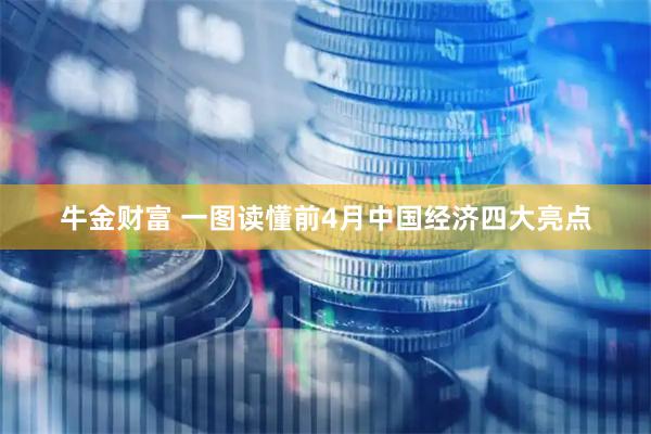 牛金财富 一图读懂前4月中国经济四大亮点