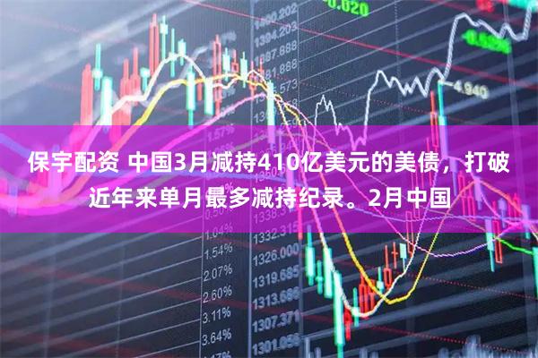 保宇配资 中国3月减持410亿美元的美债，打破近年来单月最多减持纪录。2月中国