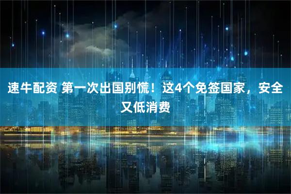 速牛配资 第一次出国别慌！这4个免签国家，安全又低消费