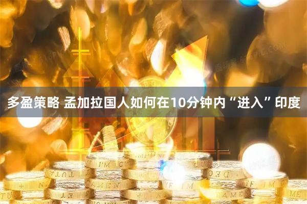 多盈策略 孟加拉国人如何在10分钟内“进入”印度