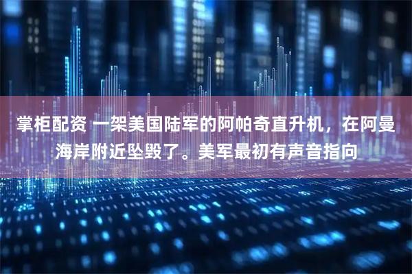 掌柜配资 一架美国陆军的阿帕奇直升机，在阿曼海岸附近坠毁了。美军最初有声音指向