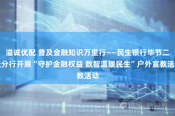 溢诚优配 普及金融知识万里行——民生银行毕节二级分行开展“守护金融权益 数智温暖民生”户外宣教活动