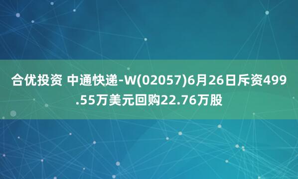 合优投资 中通快递-W(02057)6月26日斥资499.55万美元回购22.76万股